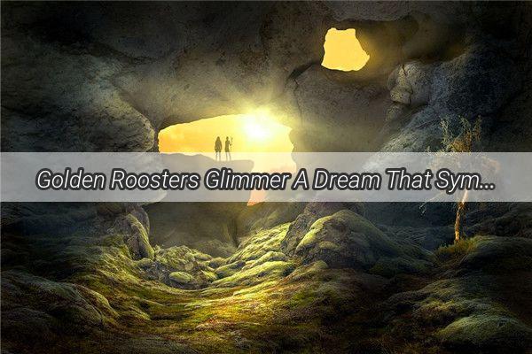 Golden Roosters Glimmer A Dream That Symbolizes Fortune and Triumph